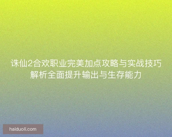 诛仙2合欢职业完美加点攻略与实战技巧解析全面提升输出与生存能力